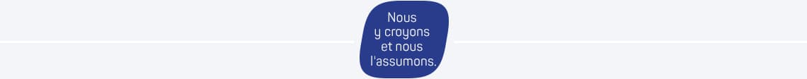 Nous y croyons et nous l'assumons.