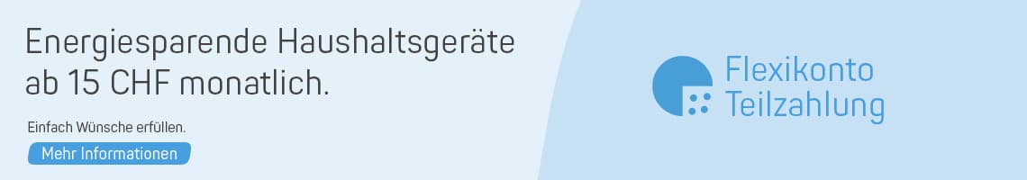 Energiesparende Haushaltsgeräte ab 15 CHF monatlich. Einfach Wünsche erfüllen. Flexikonto Teilzahlung