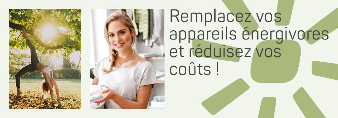 Remplacez vos appareils énergivores et réduisez vos  coûts!